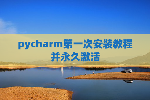 pycharm第一次安装教程并永久激活